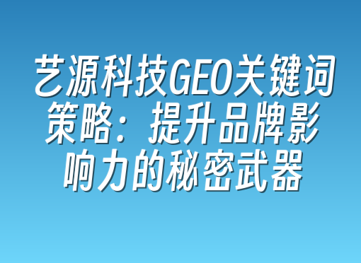 艺源科技GEO关键词策略：提升品牌影响力的秘密武器