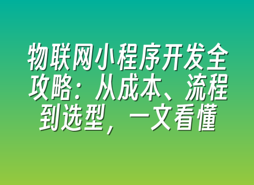 物联网小程序开发全攻略：从成本、流程到选型，一文看懂